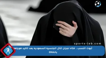 ثبوت النسب.. فتاة نجران تنال الجنسية السعودية بعد تأكيد هويتها بالـDNA